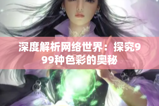 深度解析网络世界：探究999种色彩的奥秘