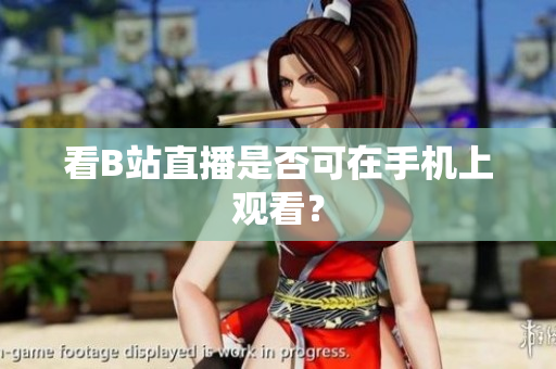 看B站直播是否可在手机上观看？