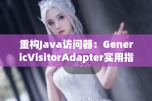 重构Java访问器：GenericVisitorAdapter实用指南