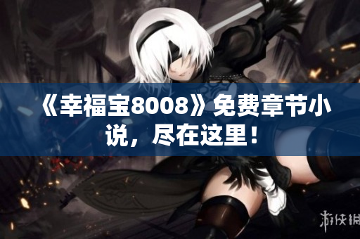 《幸福宝8008》免费章节小说，尽在这里！