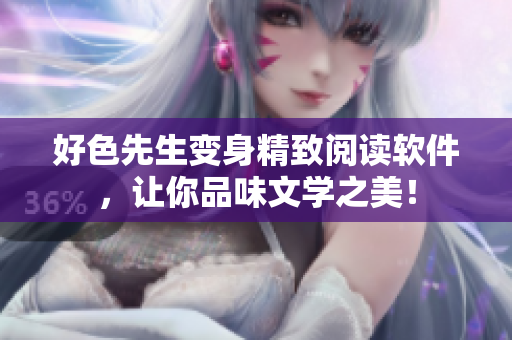 好色先生变身精致阅读软件，让你品味文学之美！
