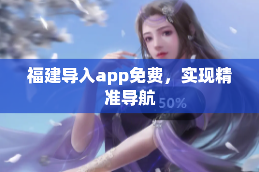 福建导入app免费，实现精准导航
