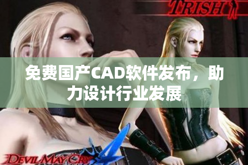 免费国产CAD软件发布，助力设计行业发展