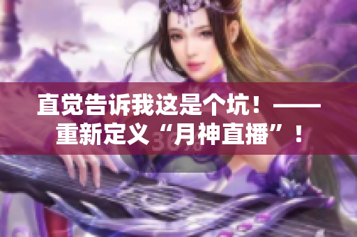 直觉告诉我这是个坑！——重新定义“月神直播”！