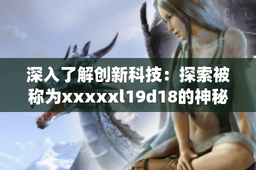深入了解创新科技：探索被称为xxxxxl19d18的神秘技术)