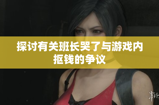 探讨有关班长哭了与游戏内抠钱的争议