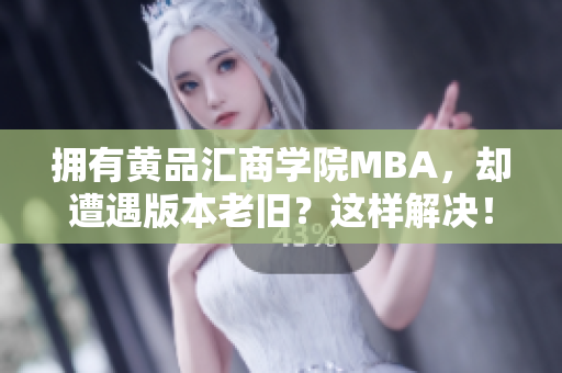拥有黄品汇商学院MBA，却遭遇版本老旧？这样解决！
