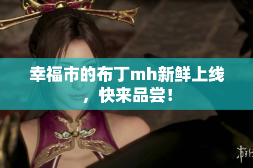 幸福市的布丁mh新鲜上线，快来品尝！