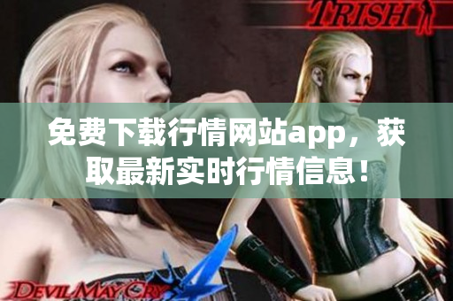 免费下载行情网站app，获取最新实时行情信息！