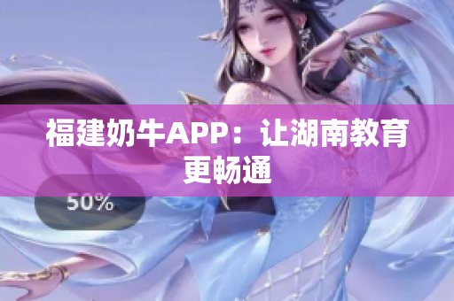 福建奶牛APP：让湖南教育更畅通