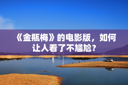 《金瓶梅》的电影版，如何让人看了不尴尬？