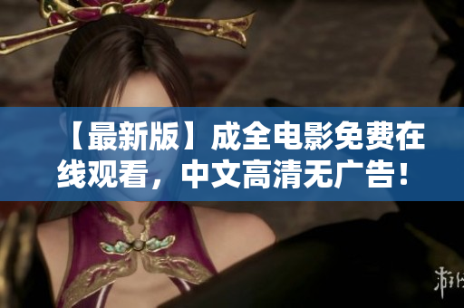 【最新版】成全电影免费在线观看，中文高清无广告！