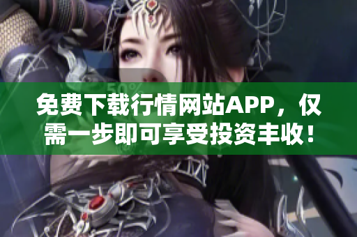免费下载行情网站APP，仅需一步即可享受投资丰收！
