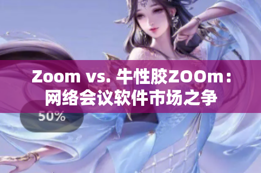 Zoom vs. 牛性胶ZOOm：网络会议软件市场之争