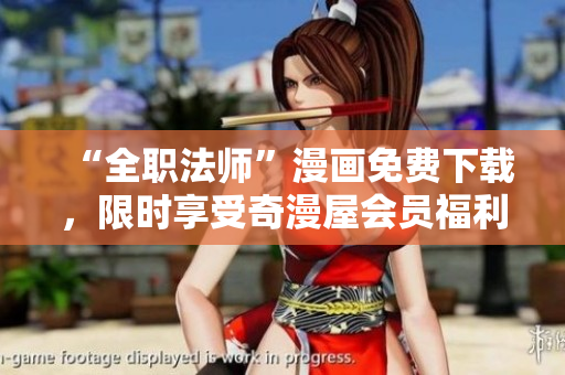 “全职法师”漫画免费下载，限时享受奇漫屋会员福利！