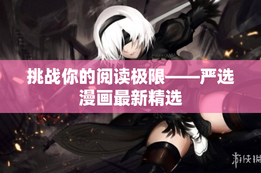 挑战你的阅读极限——严选漫画最新精选