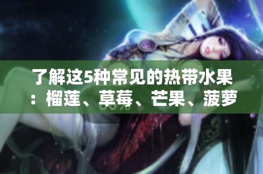 了解这5种常见的热带水果：榴莲、草莓、芒果、菠萝和香蕉