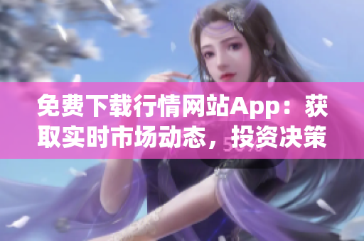 免费下载行情网站App：获取实时市场动态，投资决策更轻松!