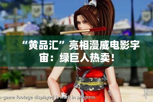 “黄品汇”亮相漫威电影宇宙：绿巨人热卖！