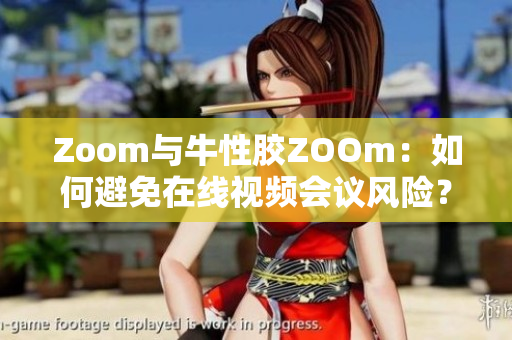 Zoom与牛性胶ZOOm：如何避免在线视频会议风险？