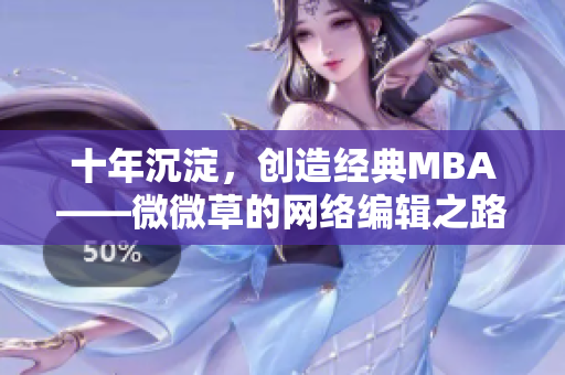 十年沉淀，创造经典MBA——微微草的网络编辑之路