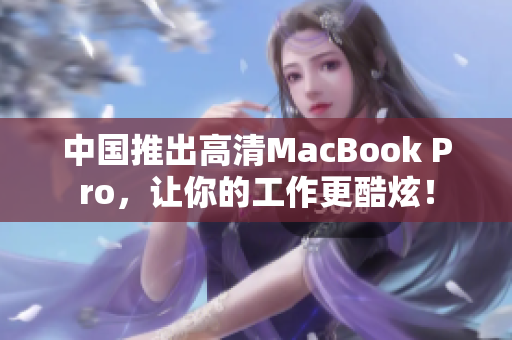 中国推出高清MacBook Pro，让你的工作更酷炫！