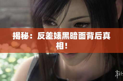 揭秘：反差婊黑暗面背后真相！