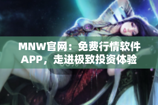 MNW官网：免费行情软件APP，走进极致投资体验