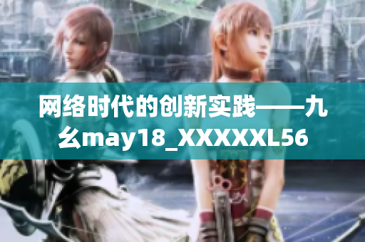 网络时代的创新实践——九幺may18_XXXXXL56