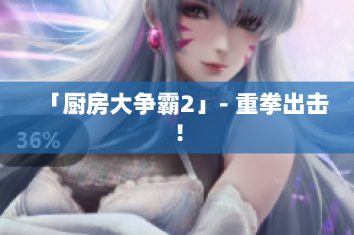 「厨房大争霸2」- 重拳出击！