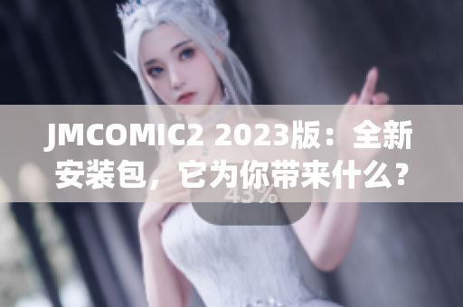 JMCOMIC2 2023版：全新安装包，它为你带来什么？