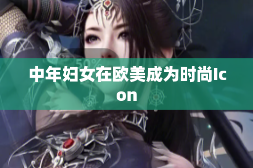 中年妇女在欧美成为时尚Icon