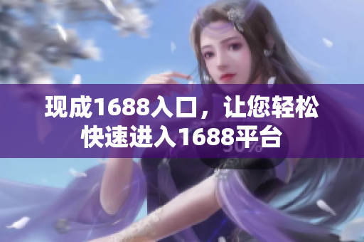 现成1688入口，让您轻松快速进入1688平台