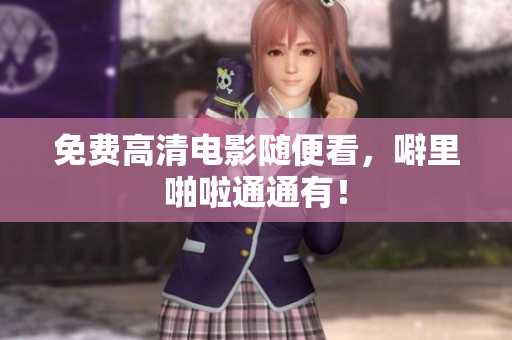 免费高清电影随便看，噼里啪啦通通有！