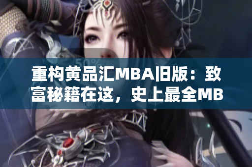 重构黄品汇MBA旧版：致富秘籍在这，史上最全MBA预备课更新啦
