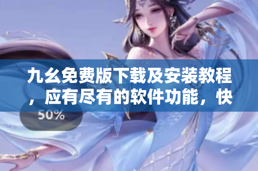 九幺免费版下载及安装教程，应有尽有的软件功能，快速易用。