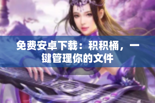 免费安卓下载：积积桶，一键管理你的文件