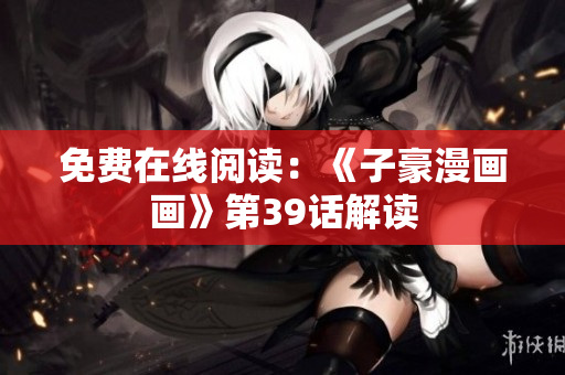 免费在线阅读：《子豪漫画画》第39话解读