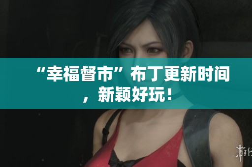 “幸福督市”布丁更新时间，新颖好玩！