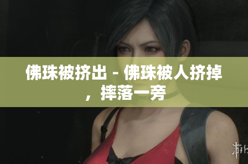 佛珠被挤出 - 佛珠被人挤掉，摔落一旁