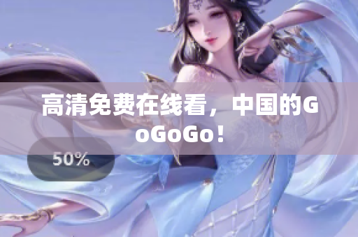 高清免费在线看，中国的GoGoGo！