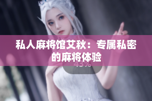 私人麻将馆艾秋：专属私密的麻将体验