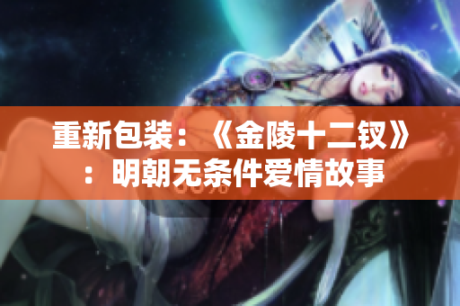 重新包装：《金陵十二钗》：明朝无条件爱情故事