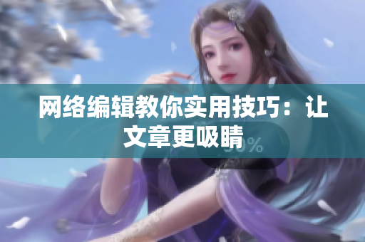 网络编辑教你实用技巧：让文章更吸睛