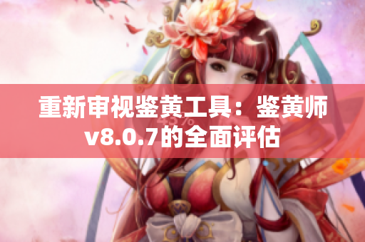 重新审视鉴黄工具：鉴黄师v8.0.7的全面评估