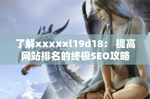 了解xxxxxl19d18： 提高网站排名的终极SEO攻略