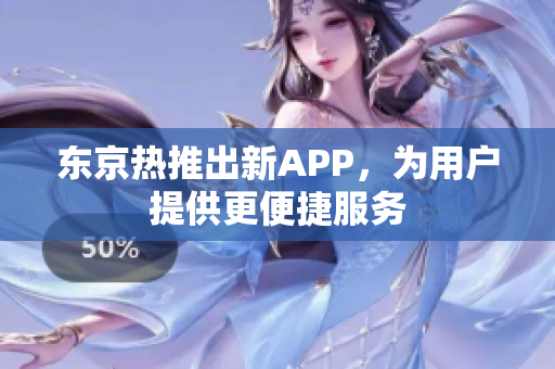 东京热推出新APP，为用户提供更便捷服务