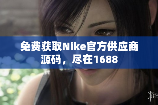 免费获取Nike官方供应商源码，尽在1688