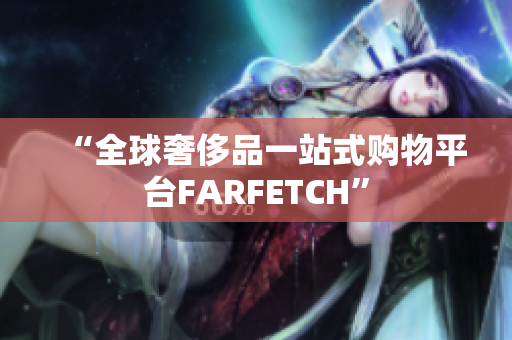 “全球奢侈品一站式购物平台FARFETCH”