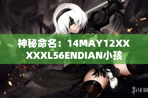 神秘命名：14MAY12XXXXXL56ENDIAN小孩